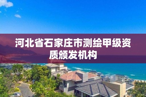 河北省石家庄市测绘甲级资质颁发机构