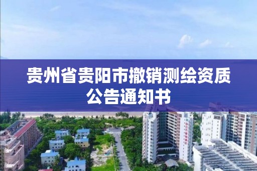 贵州省贵阳市撤销测绘资质公告通知书