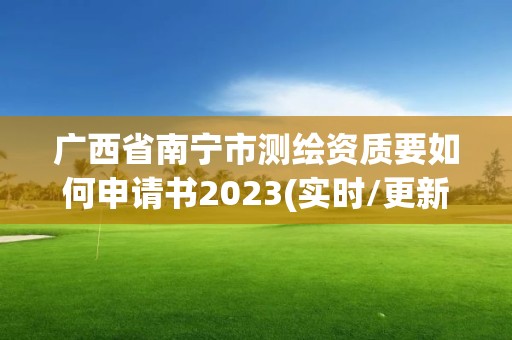 广西省南宁市测绘资质要如何申请书2023(实时/更新中)