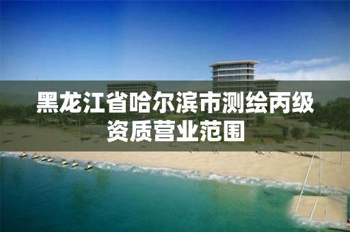 黑龙江省哈尔滨市测绘丙级资质营业范围