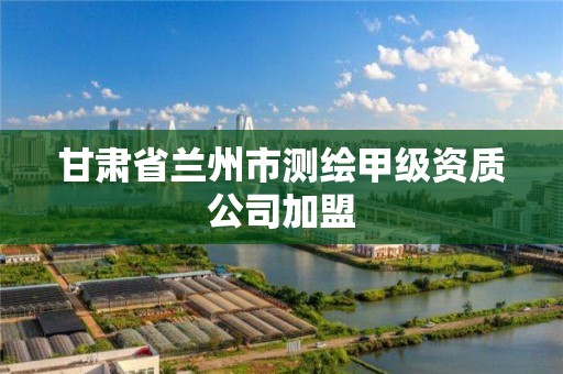 甘肃省兰州市测绘甲级资质公司加盟