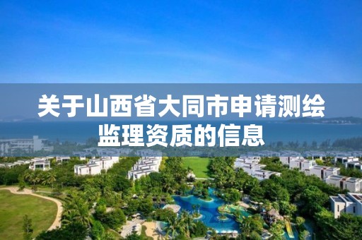 关于山西省大同市申请测绘监理资质的信息