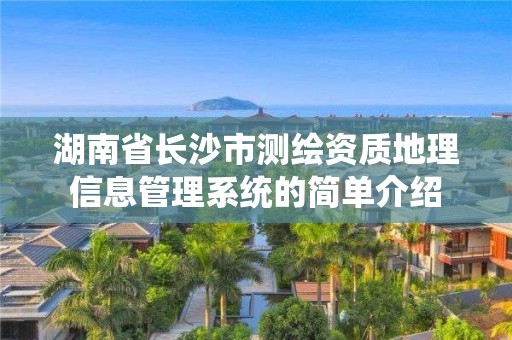 湖南省长沙市测绘资质地理信息管理系统的简单介绍