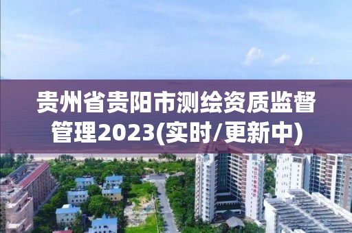 贵州省贵阳市测绘资质监督管理2023(实时/更新中)