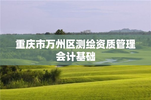 重庆市万州区测绘资质管理会计基础