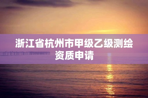 浙江省杭州市甲级乙级测绘资质申请