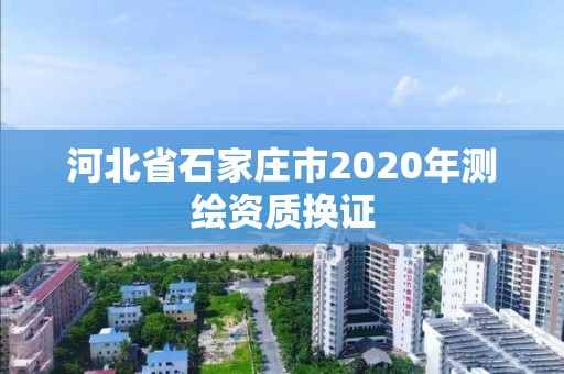 河北省石家庄市2020年测绘资质换证