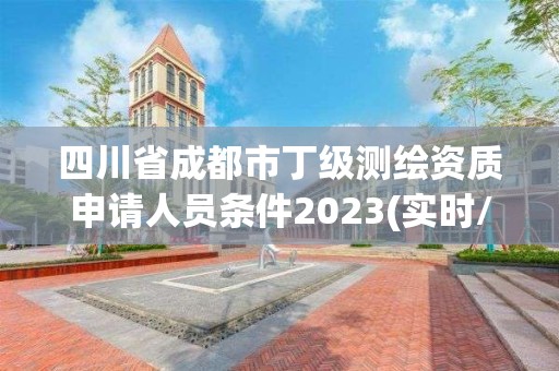 四川省成都市丁级测绘资质申请人员条件2023(实时/更新中)