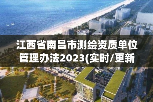 江西省南昌市测绘资质单位管理办法2023(实时/更新中)