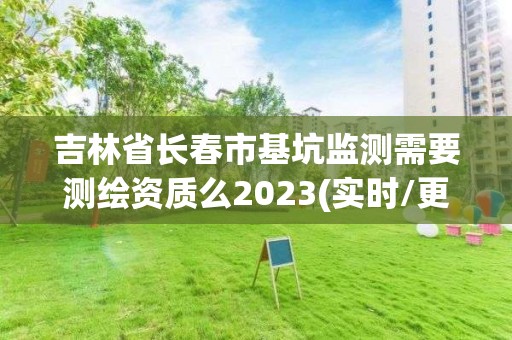 吉林省长春市基坑监测需要测绘资质么2023(实时/更新中)