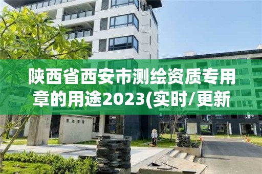 陕西省西安市测绘资质专用章的用途2023(实时/更新中)