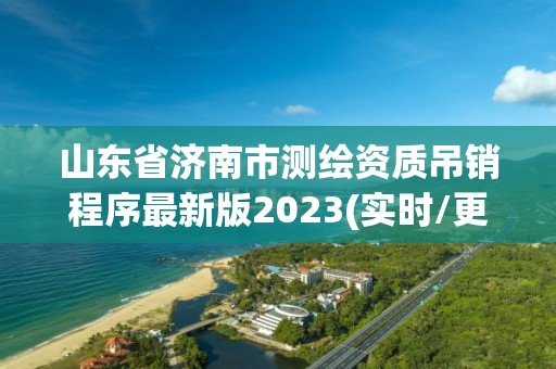 山东省济南市测绘资质吊销程序最新版2023(实时/更新中)