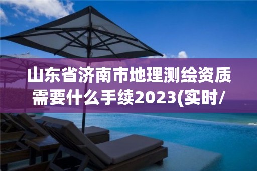 山东省济南市地理测绘资质需要什么手续2023(实时/更新中)