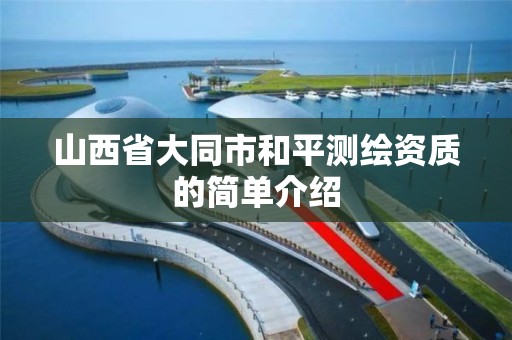 山西省大同市和平测绘资质的简单介绍