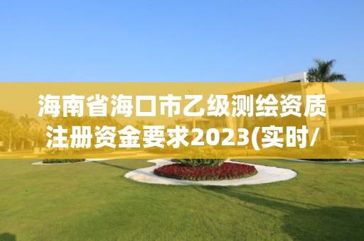 海南省海口市乙级测绘资质注册资金要求2023(实时/更新中)