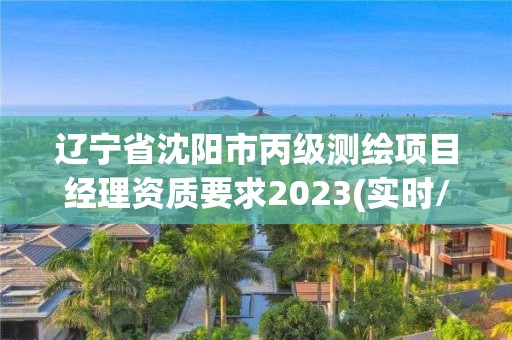 辽宁省沈阳市丙级测绘项目经理资质要求2023(实时/更新中)