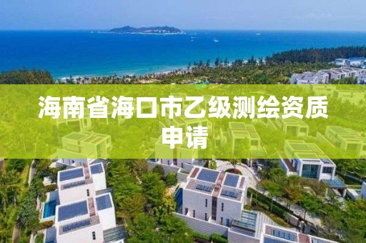 海南省海口市乙级测绘资质申请