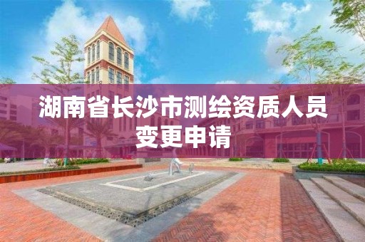 湖南省长沙市测绘资质人员变更申请