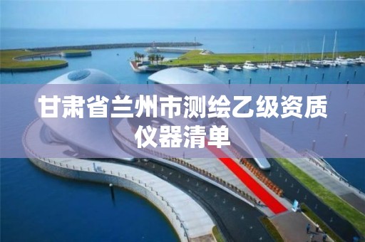 甘肃省兰州市测绘乙级资质仪器清单