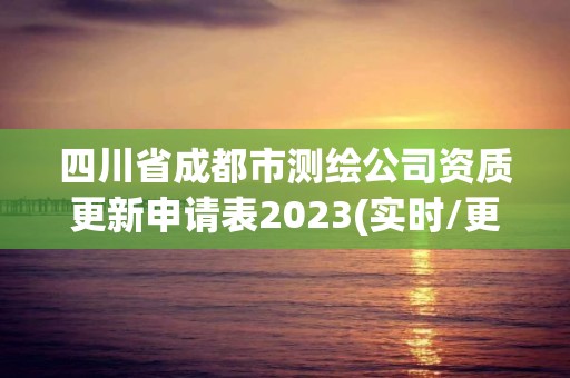 四川省成都市测绘公司资质更新申请表2023(实时/更新中)