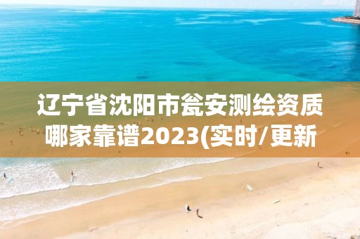 辽宁省沈阳市瓮安测绘资质哪家靠谱2023(实时/更新中)