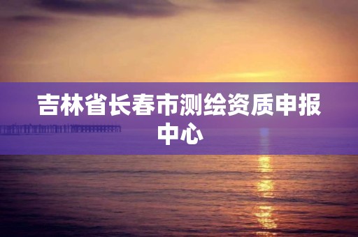 吉林省长春市测绘资质申报中心