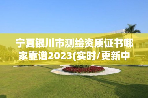 宁夏银川市测绘资质证书哪家靠谱2023(实时/更新中)