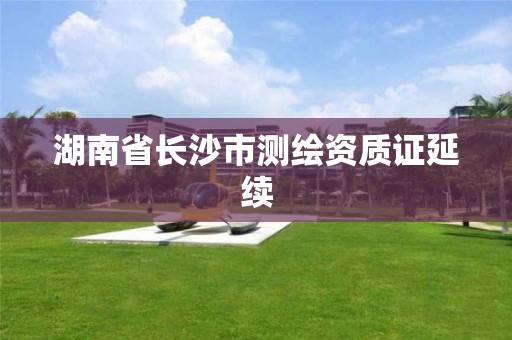 湖南省长沙市测绘资质证延续