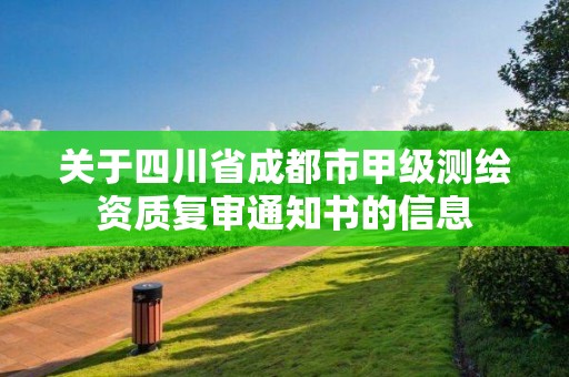 关于四川省成都市甲级测绘资质复审通知书的信息