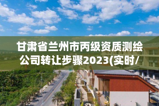 甘肃省兰州市丙级资质测绘公司转让步骤2023(实时/更新中)