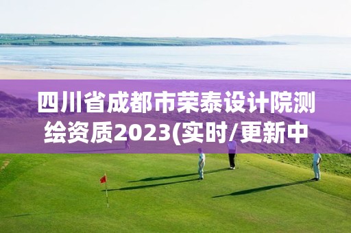 四川省成都市荣泰设计院测绘资质2023(实时/更新中)