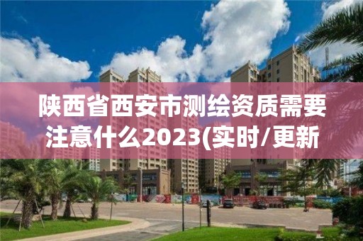 陕西省西安市测绘资质需要注意什么2023(实时/更新中)