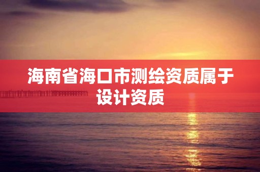 海南省海口市测绘资质属于设计资质