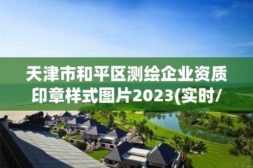 天津市和平区测绘企业资质印章样式图片2023(实时/更新中)