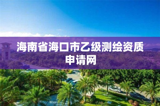 海南省海口市乙级测绘资质申请网