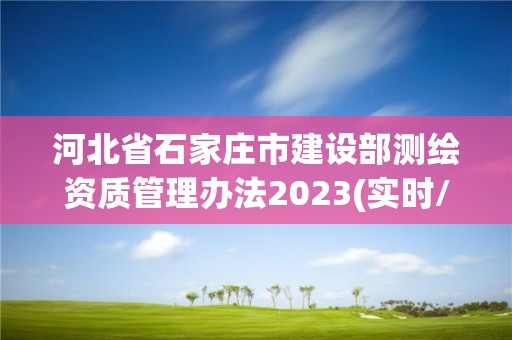 河北省石家庄市建设部测绘资质管理办法2023(实时/更新中)