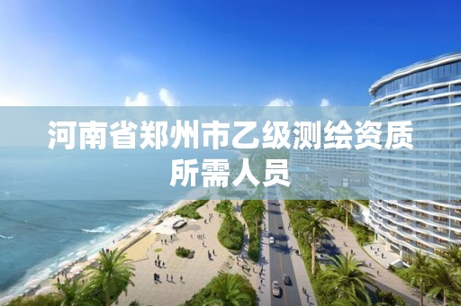 河南省郑州市乙级测绘资质所需人员