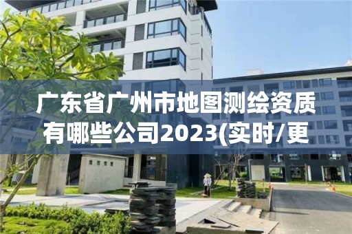 广东省广州市地图测绘资质有哪些公司2023(实时/更新中)