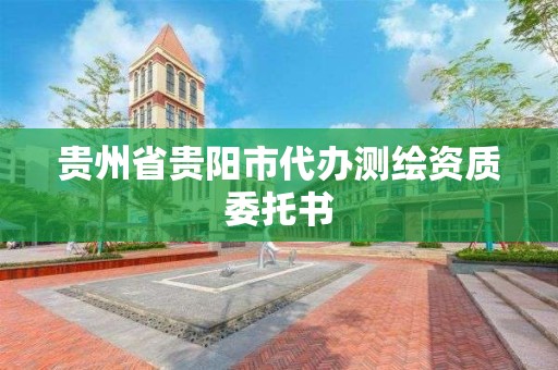 贵州省贵阳市代办测绘资质委托书