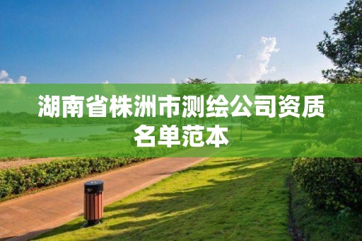 湖南省株洲市测绘公司资质名单范本