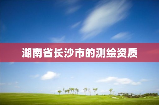 湖南省长沙市的测绘资质