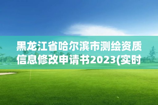 黑龙江省哈尔滨市测绘资质信息修改申请书2023(实时/更新中)