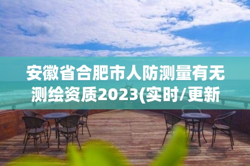 安徽省合肥市人防测量有无测绘资质2023(实时/更新中)