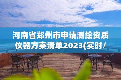 河南省郑州市申请测绘资质仪器方案清单2023(实时/更新中)