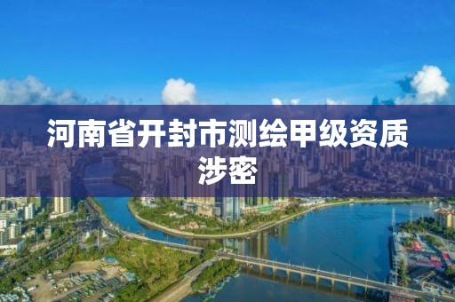 河南省开封市测绘甲级资质涉密