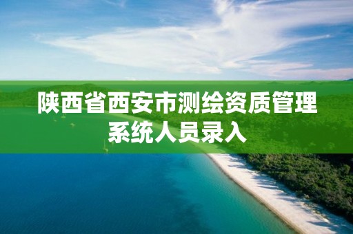 陕西省西安市测绘资质管理系统人员录入