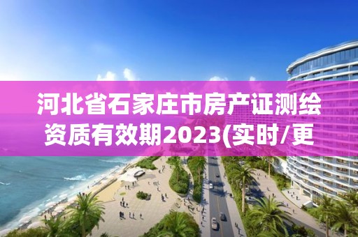 河北省石家庄市房产证测绘资质有效期2023(实时/更新中)