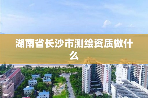 湖南省长沙市测绘资质做什么