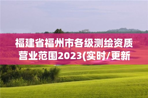 福建省福州市各级测绘资质营业范围2023(实时/更新中)