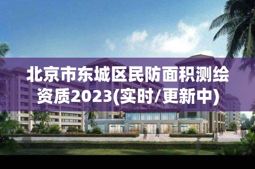 北京市东城区民防面积测绘资质2023(实时/更新中)